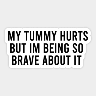 My tummy hurts but im being so brave about it Sticker